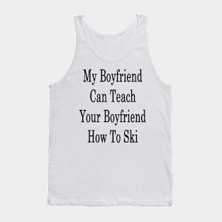 My Boyfriend Can Teach Your Boyfriend How To Ski Tank Top